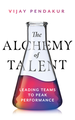 The Alchemy of Talent: Leading Teams to Peak Performance - Pendakur, Vijay