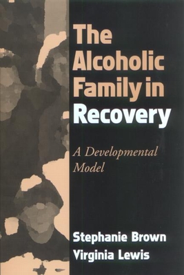 The Alcoholic Family in Recovery: A Developmental Model - Brown, Stephanie, PhD, and Lewis, Virginia, PhD