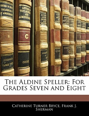 The Aldine Speller: For Grades Seven and Eight - Bryce, Catherine Turner, and Sherman, Frank J