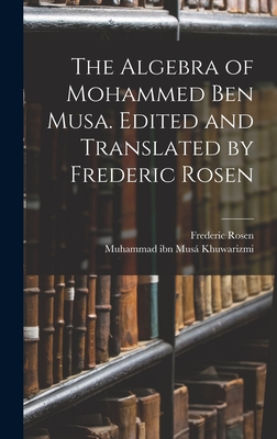 The Algebra of Mohammed ben Musa. Edited and Translated by Frederic Rosen - Khuwarizmi, Muhammad Ibn Mus, and Rosen, Frederic