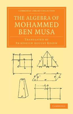 The Algebra of Mohammed ben Musa - ben Musa, Mohammed, and Rosen, Friedrich August (Translated by)