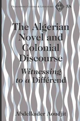 The Algerian Novel and Colonial Discourse: Witnessing to a Diffrend - Alvarez-Detrell, Tamara, and Paulson, Michael G, and Aoudjit, Abdelkader