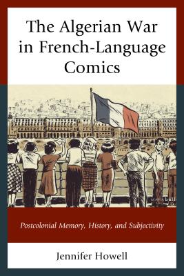The Algerian War in French-Language Comics: Postcolonial Memory, History, and Subjectivity - Howell, Jennifer