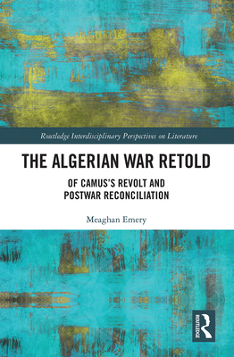 The Algerian War Retold: Of Camus's Revolt and Postwar Reconciliation - Emery, Meaghan