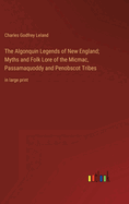 The Algonquin Legends of New England; Myths and Folk Lore of the Micmac, Passamaquoddy and Penobscot Tribes: in large print