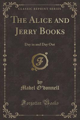 The Alice and Jerry Books: Day in and Day Out (Classic Reprint) - O'Donnell, Mabel