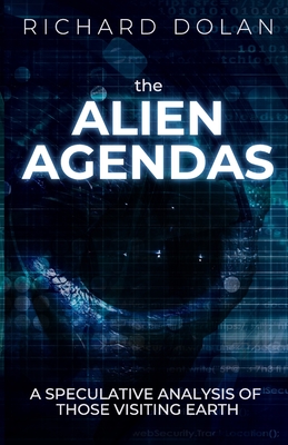 The Alien Agendas: A Speculative Analysis of Those Visiting Earth - Dolan, Richard