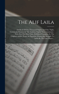 The Alif Laila: Or Book Of The Thousand Nights And One Night, Commonly Known As "the Arabian Nights" Entertainments: Now, For The First Time, Published Complete In The Original Arabic, From An Egyptian Manuscript Brought To India By The Late Major...