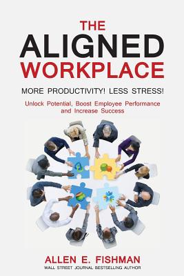 The Aligned Workplace: Unlock Potential, Boost Employee Performance and Increase Success - Fishman, Allen E