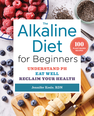 The Alkaline Diet for Beginners: Understand Ph, Eat Well, and Reclaim Your Health - Koslo, Jennifer