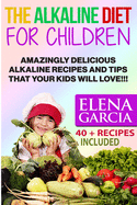 The Alkaline Diet for Children: Amazingly Delicious Alkaline Recipes and Tips That Your Kids Will Love!