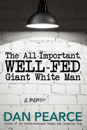 The All Important, Well-Fed, Giant White Man: A Memoir.