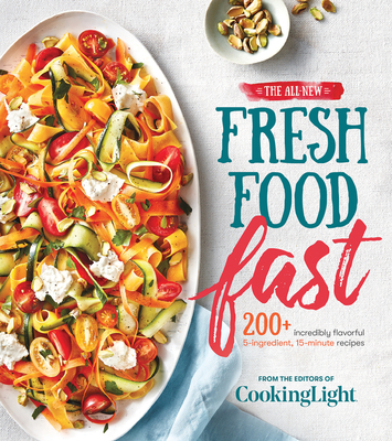 The All-New Fresh Food Fast: 200+ Incredibly Flavorful 5-Ingredient 15-Minute Recipes - The Editors of Cooking Light