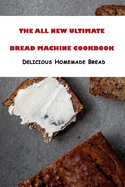 The All New Ultimate Bread Machine Cookbook: Delicious Homemade Bread: All kinds ofsavory and sweet recipes