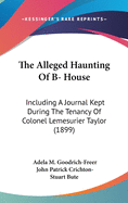 The Alleged Haunting Of B- House: Including A Journal Kept During The Tenancy Of Colonel Lemesurier Taylor (1899)