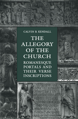 The Allegory of the Church: Romanesque Portals and Their Verse Inscriptions - Kendall, Calvin