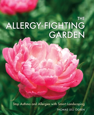 The Allergy-Fighting Garden: Stop Asthma and Allergies with Smart Landscaping - Ogren, Thomas Leo