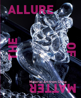 The Allure of Matter: Material Art from China - Hung, Wu, and Cacchione, Orianna, and Mehring, Christine