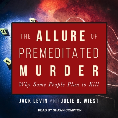 The Allure of Premeditated Murder: Why Some People Plan to Kill - Compton, Shawn (Read by), and Levin, Jack, and Wiest, Julie B