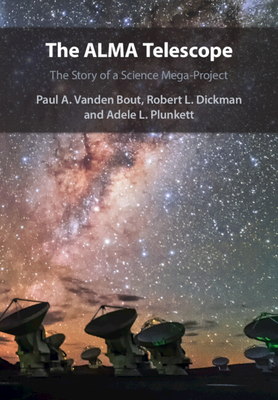 The ALMA Telescope - Vanden Bout, Paul A, and Dickman, Robert L, and Plunkett, Adele L