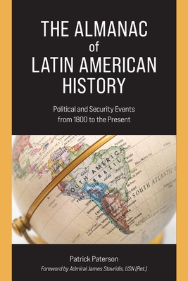 The Almanac of Latin American History: Political and Security Events from 1800 to the Present - Paterson, Patrick, and Stavridis, Admiral James (Foreword by)