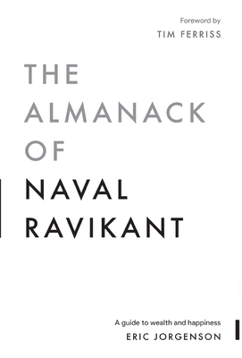 The Almanack of Naval Ravikant: A Guide to Wealth and Happiness - Jorgenson, Eric