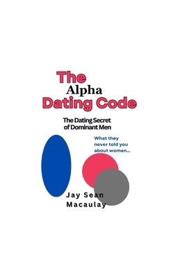 The Alpha Dating Code: The Dating Secret of Dominant Men - Macaulay, Jay Sean