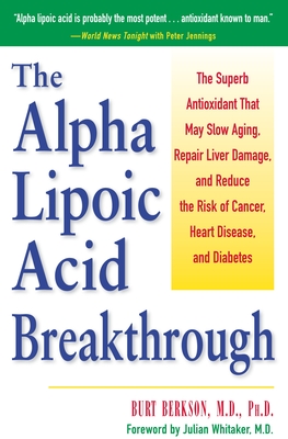 The Alpha Lipoic Acid Breakthrough: The Superb Antioxidant That May Slow Aging, Repair Liver Damage, and Reduce the Risk of Cancer, Heart Disease, and Diabetes - Berkson, Burt, and Whitaker, Julian (Foreword by)
