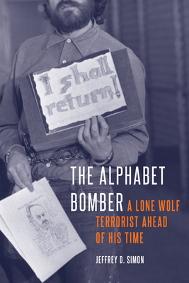 The Alphabet Bomber: A Lone Wolf Terrorist Ahead of His Time - Simon, Jeffrey D