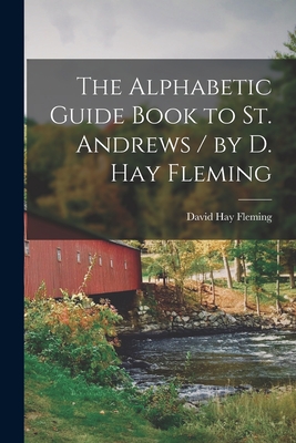 The Alphabetic Guide Book to St. Andrews / by D. Hay Fleming - Fleming, David Hay 1849-1931