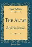 The Altar: Or Meditations in Verse on the Great Christian Sacrifice (Classic Reprint)