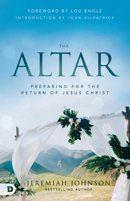 The Altar: Preparing for the Return of Jesus Christ - Johnson, Jeremiah, and Engle, Lou (Foreword by), and Kilpatrick, John (Introduction by)