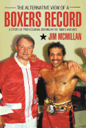 The Alternative View of a Boxers Record: A Story of Professional Boxing in the 1980's and 90's - McMillan, Jim
