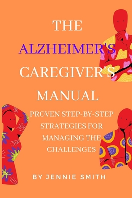 The Alzheimer's Caregiver's Manual: Proven Step-by-Step Strategies for Managing Challenges - Smith, Jennie