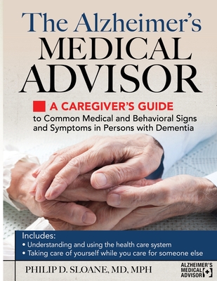 The Alzheimer's Medical Advisor: A Caregiver's Guide to Common Medical and Behavioral Signs and Symptoms in Persons with Dementia - Sloane, Philip D
