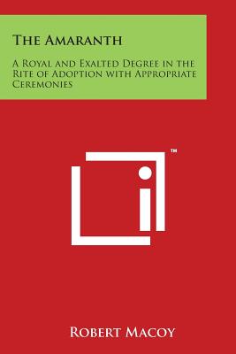 The Amaranth: A Royal and Exalted Degree in the Rite of Adoption with Appropriate Ceremonies - Macoy, Robert