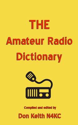 THE Amateur Radio Dictionary: The most complete glossary of Ham Radio terms ever compiled - Keith, Don