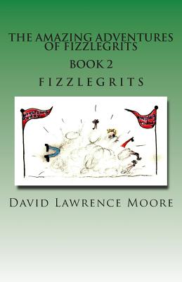 The Amazing Adventure of Fizzlegrits Book 2 Fizzlegrits - Moore, David Lawrence