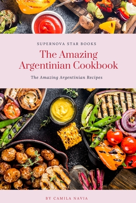 The Amazing Argentinian Cookbook: Amazing Argentinian Recipes - Books, Supernova Star, and Navia, Camila