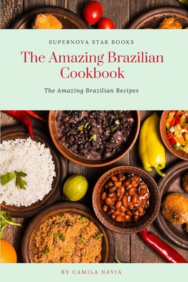 The Amazing Brazilian Cookbook: The Amazing Brazilian Recipes - Books, Supernova Star (Editor), and Navia, Camila