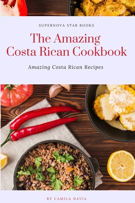 The Amazing Costa Rican Cookbook: Amazing Costa Rican Recipes - Books, Supernova Star (Editor), and Navia, Camila