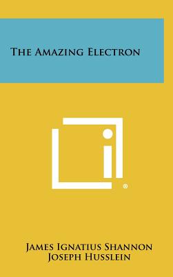 The Amazing Electron - Shannon, James Ignatius, and Husslein, Joseph (Editor)