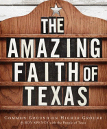 The Amazing Faith of Texas: Common Ground on Higher Ground - Spence, Roy M
