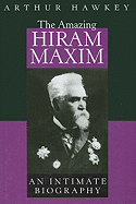 The Amazing Hiram Maxim: An Intimate Biography