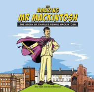 The Amazing Mr. Mackintosh: The Story of Charles Rennie Mackintosh - Callaghan, Monica (Editor), and Robertson, Stuart (Editor), and Trowles, Peter (Editor)