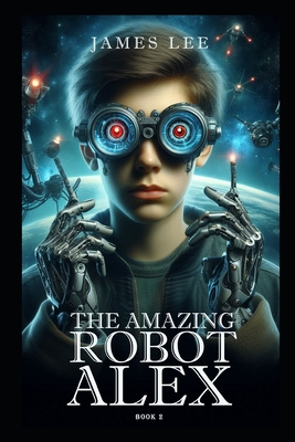 The Amazing Robot: Alex - Book 2 - Lee, James