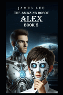 The Amazing Robot: Alex - Book 5