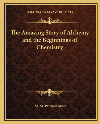 The Amazing Story of Alchemy and the Beginnings of Chemistry - Muir, M M Pattison