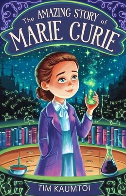 The Amazing Story of Marie Curie: A Book for Curious Kids About the Woman Who Radiated Change in Science - Kaumtoi, Tim