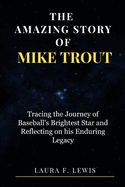 The Amazing Story of Mike Trout: Tracing the Journey of Baseball's Brightest Star and Reflecting on his Enduring Legacy